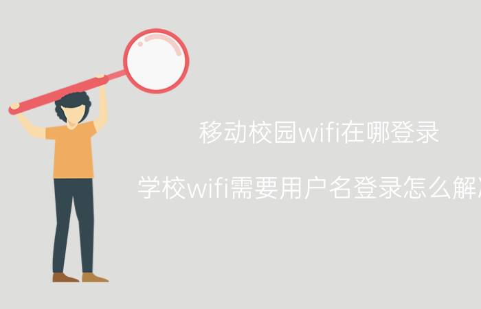 移动校园wifi在哪登录 学校wifi需要用户名登录怎么解决？